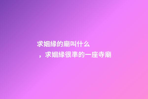 求姻緣的廟叫什么，求姻緣很準的一座寺廟-第1張-觀點-玄機派